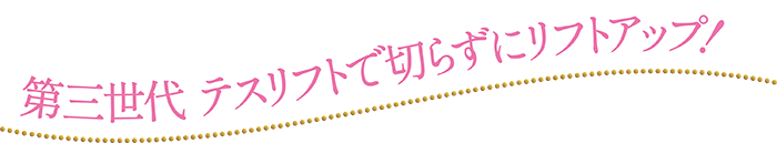 第三世代 テスリフトで切らずにリフトアップ！