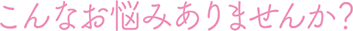 こんなお悩みありませんか？